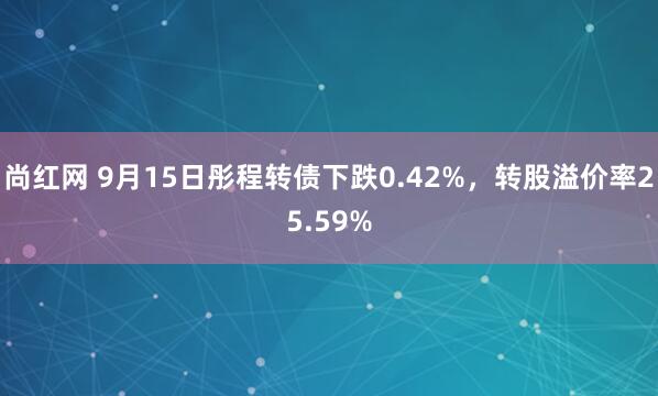 尚红网 9月15日彤程转债下跌0.42%，转股溢价率25.59%