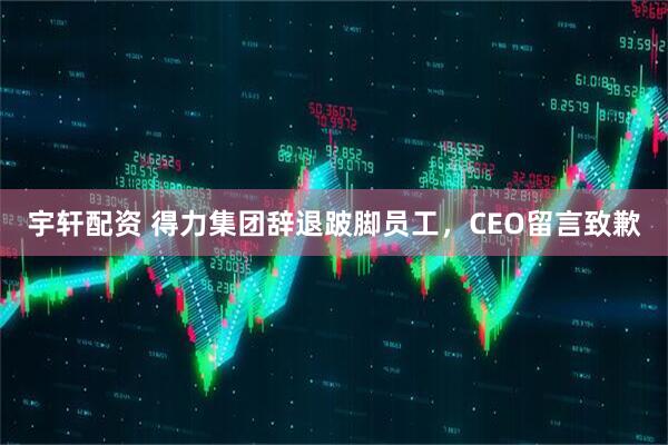 宇轩配资 得力集团辞退跛脚员工，CEO留言致歉