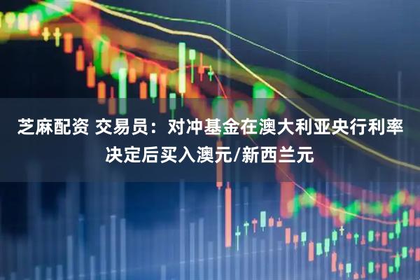 芝麻配资 交易员：对冲基金在澳大利亚央行利率决定后买入澳元/新西兰元