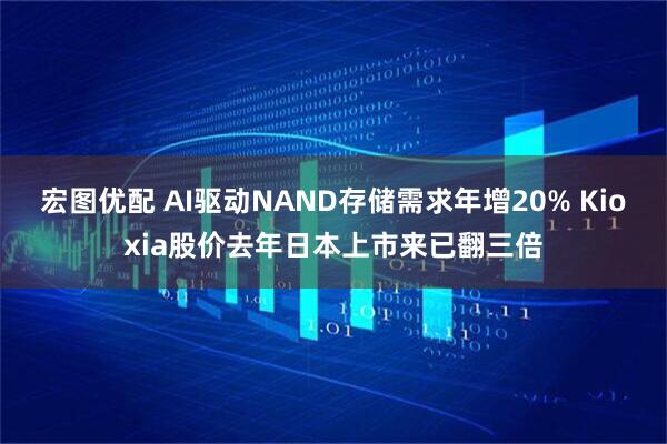 宏图优配 AI驱动NAND存储需求年增20% Kioxia股价去年日本上市来已翻三倍