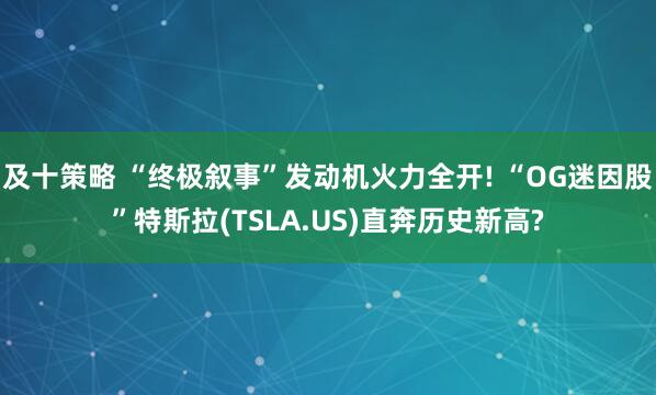 及十策略 “终极叙事”发动机火力全开! “OG迷因股”特斯拉(TSLA.US)直奔历史新高?