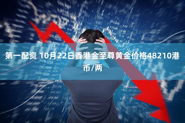 第一配资 10月22日香港金至尊黄金价格48210港币/两