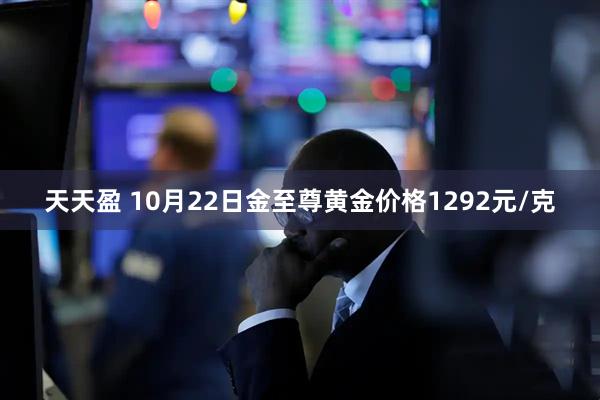 天天盈 10月22日金至尊黄金价格1292元/克